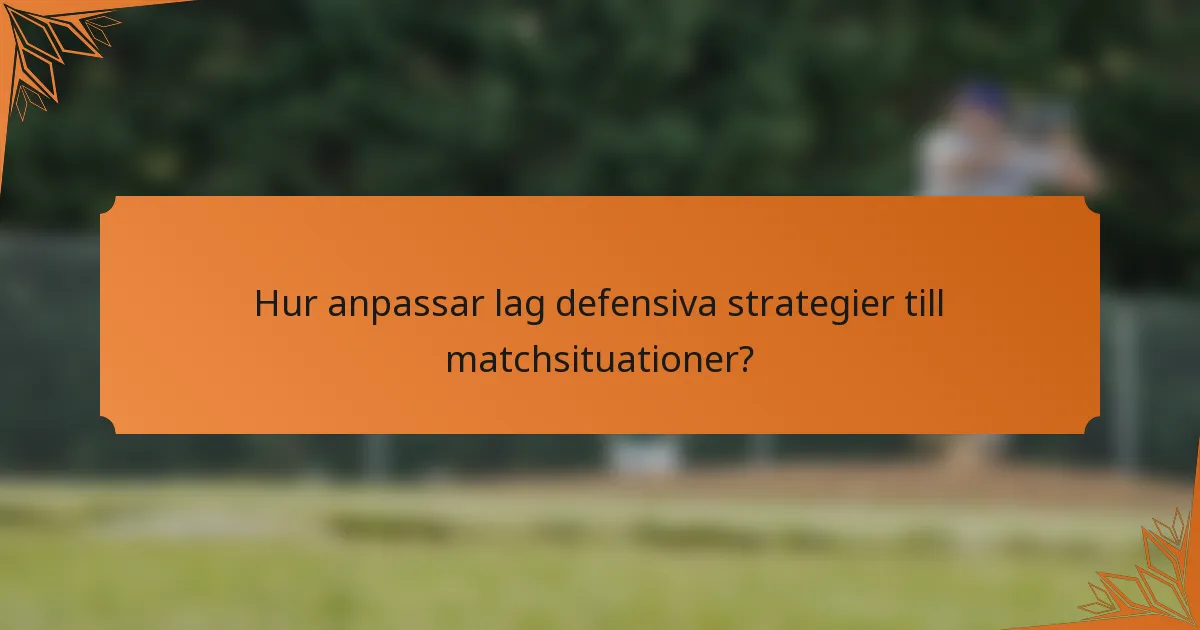 Hur anpassar lag defensiva strategier till matchsituationer?
