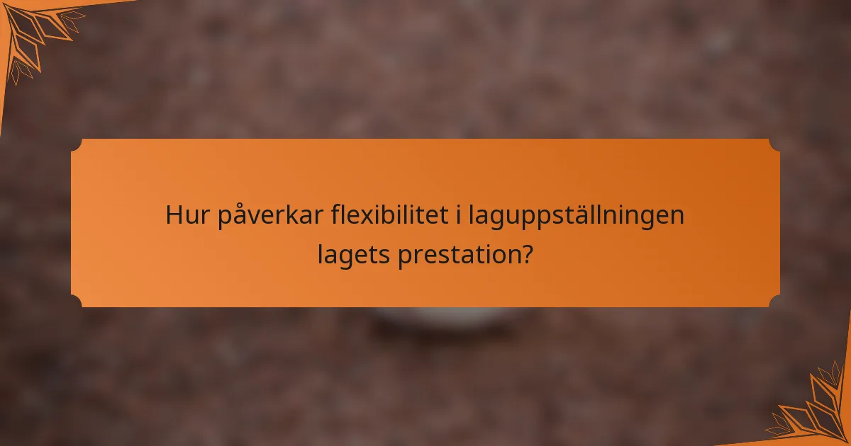 Hur påverkar flexibilitet i laguppställningen lagets prestation?