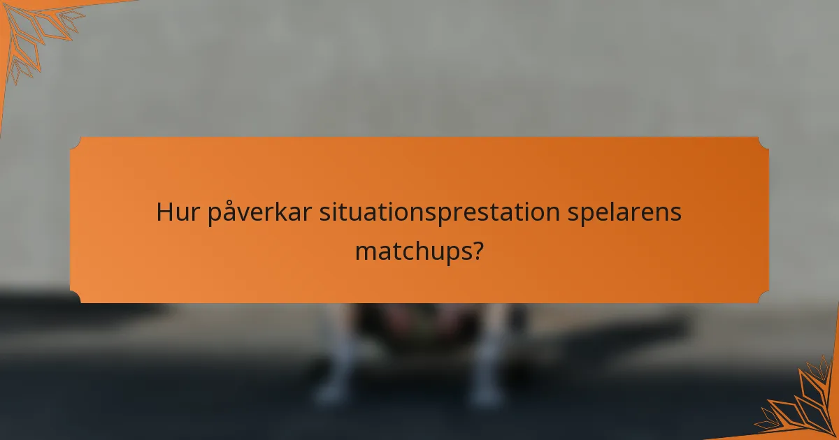 Hur påverkar situationsprestation spelarens matchups?