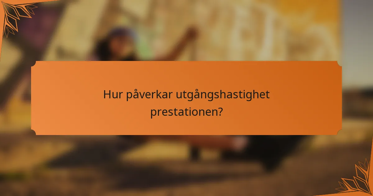 Hur påverkar utgångshastighet prestationen?