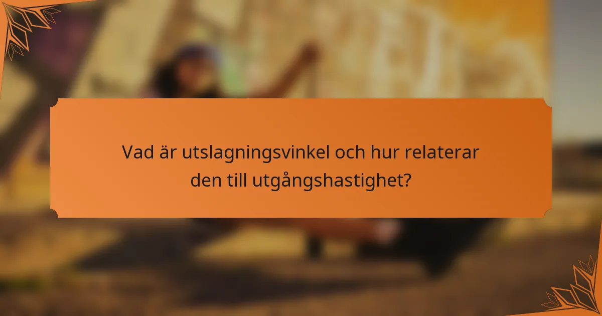 Vad är utslagningsvinkel och hur relaterar den till utgångshastighet?