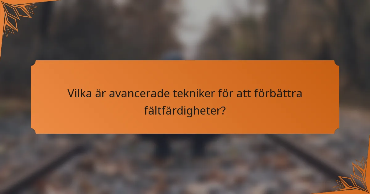 Vilka är avancerade tekniker för att förbättra fältfärdigheter?