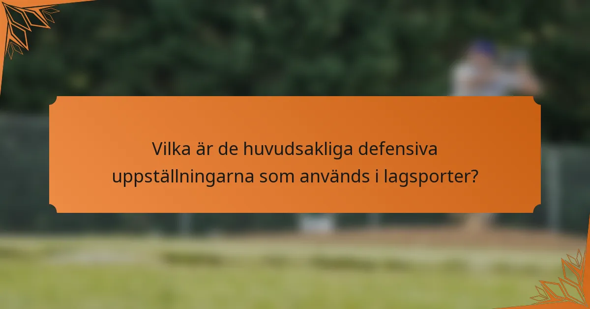Vilka är de huvudsakliga defensiva uppställningarna som används i lagsporter?