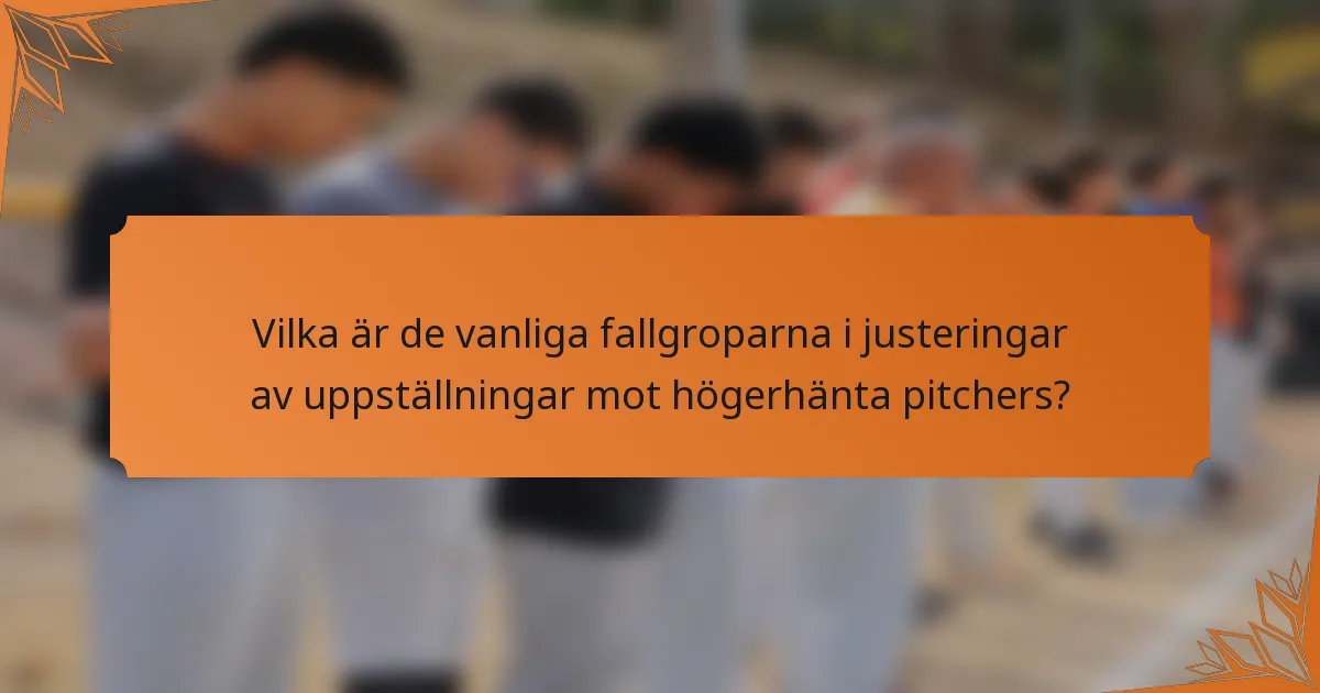 Vilka är de vanliga fallgroparna i justeringar av uppställningar mot högerhänta pitchers?