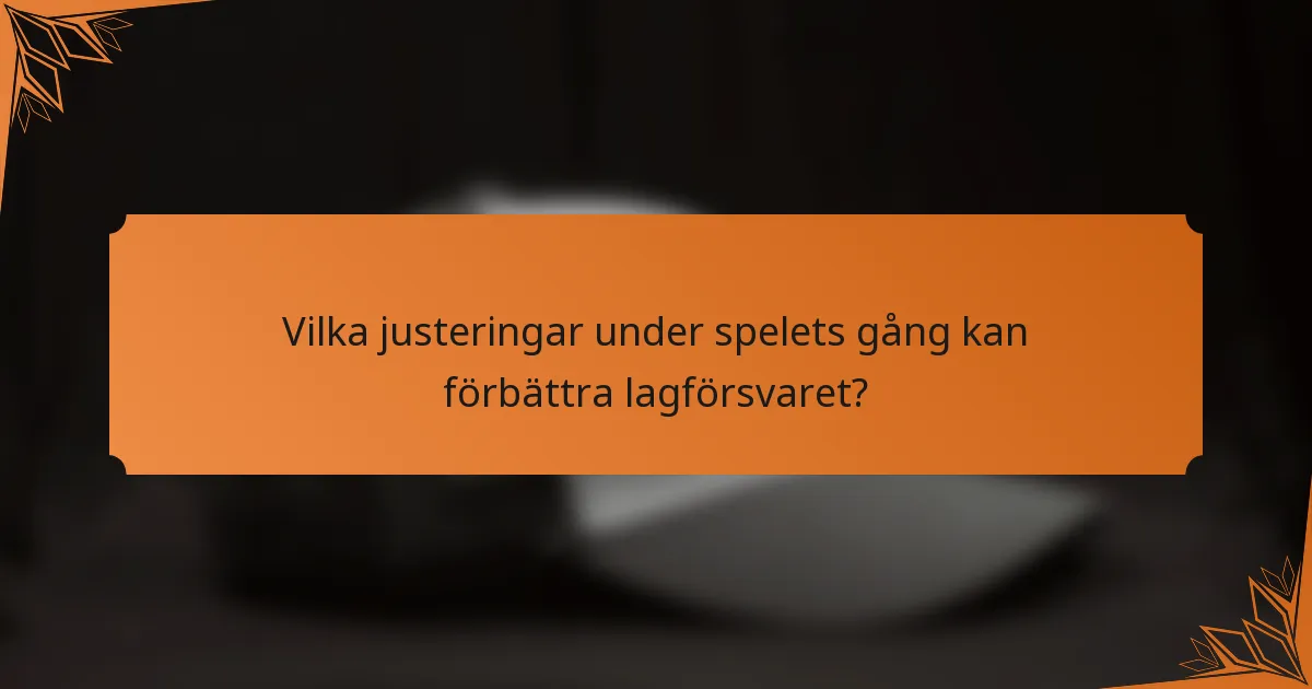 Vilka justeringar under spelets gång kan förbättra lagförsvaret?