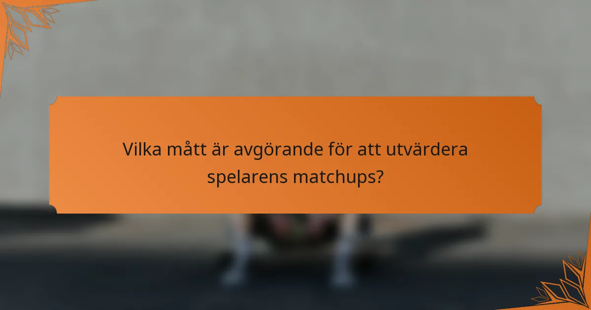 Vilka mått är avgörande för att utvärdera spelarens matchups?