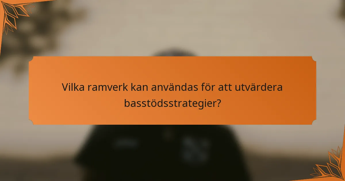 Vilka ramverk kan användas för att utvärdera basstödsstrategier?