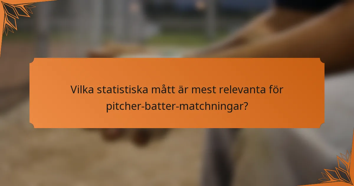 Vilka statistiska mått är mest relevanta för pitcher-batter-matchningar?