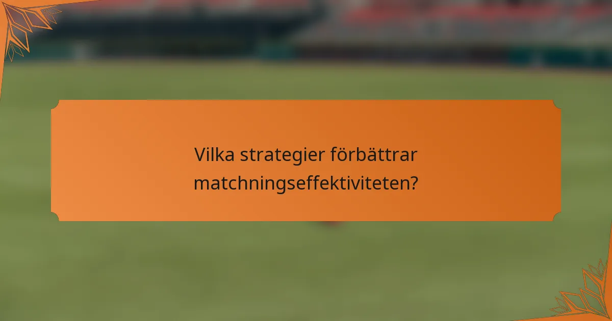 Vilka strategier förbättrar matchningseffektiviteten?