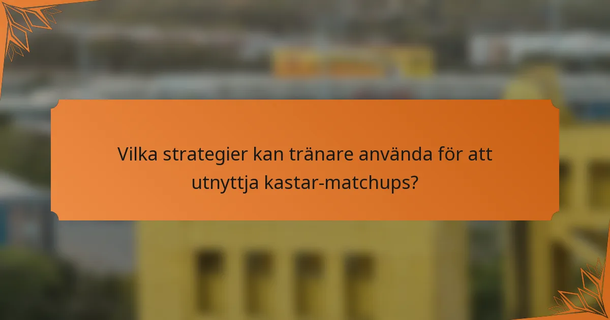 Vilka strategier kan tränare använda för att utnyttja kastar-matchups?